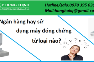 Top những model máy đóng chứng từ dành cho ngân hàng(new 2025)